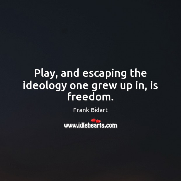 Play, and escaping the ideology one grew up in, is freedom. Frank Bidart Picture Quote