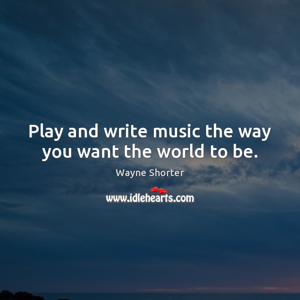 Play and write music the way you want the world to be. Image