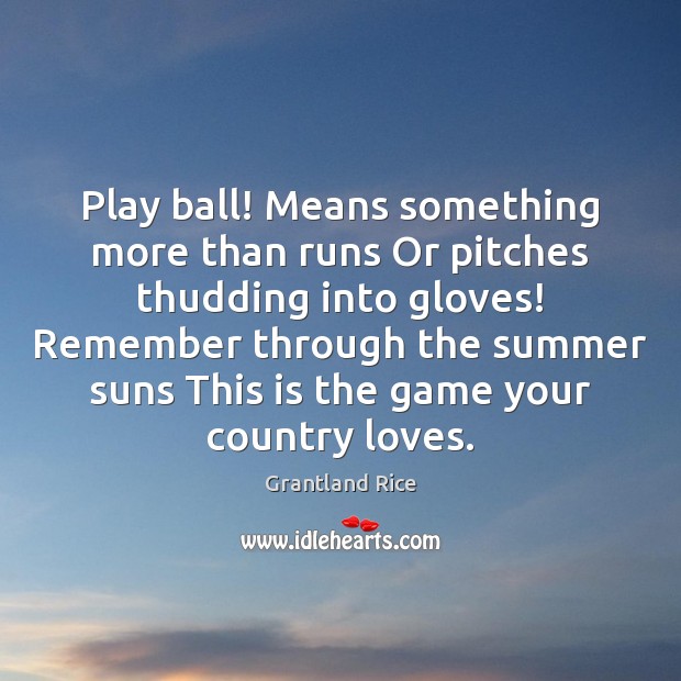 Play ball! Means something more than runs Or pitches thudding into gloves! Grantland Rice Picture Quote