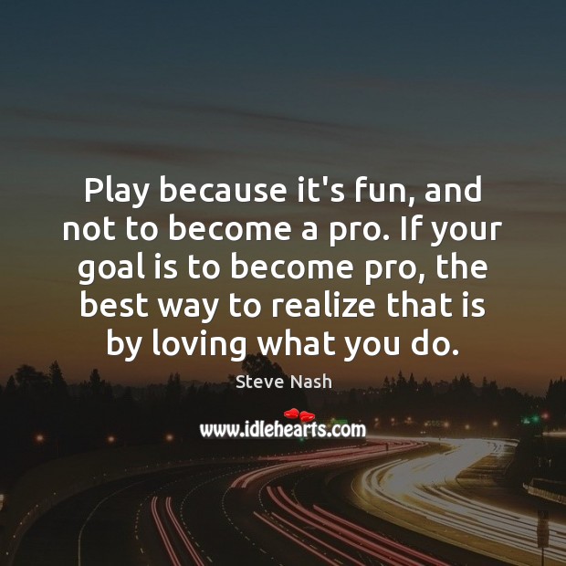 Play because it’s fun, and not to become a pro. If your Steve Nash Picture Quote