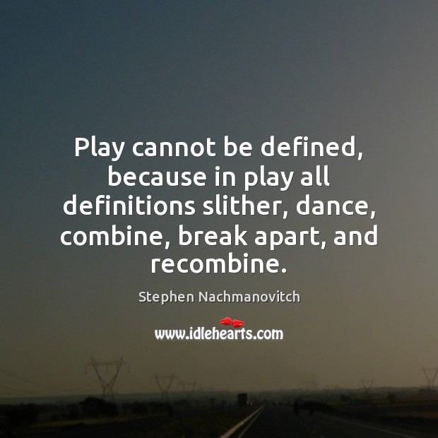 Play cannot be defined, because in play all definitions slither, dance, combine, Stephen Nachmanovitch Picture Quote