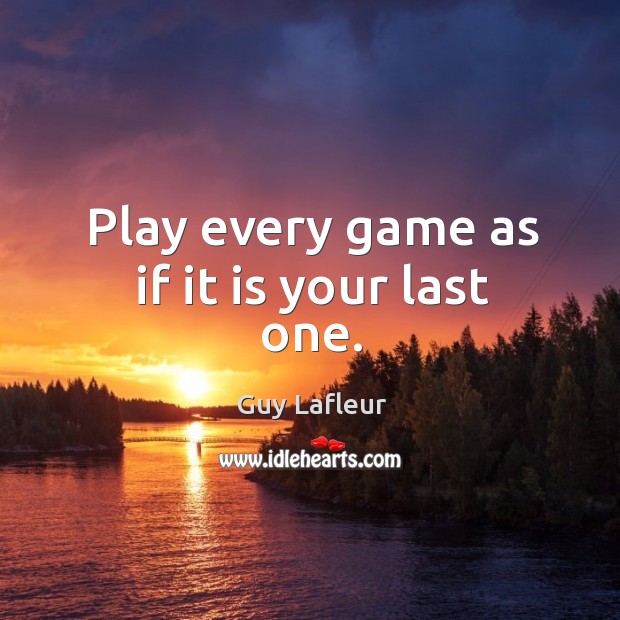 Play every game as if it is your last one. Image