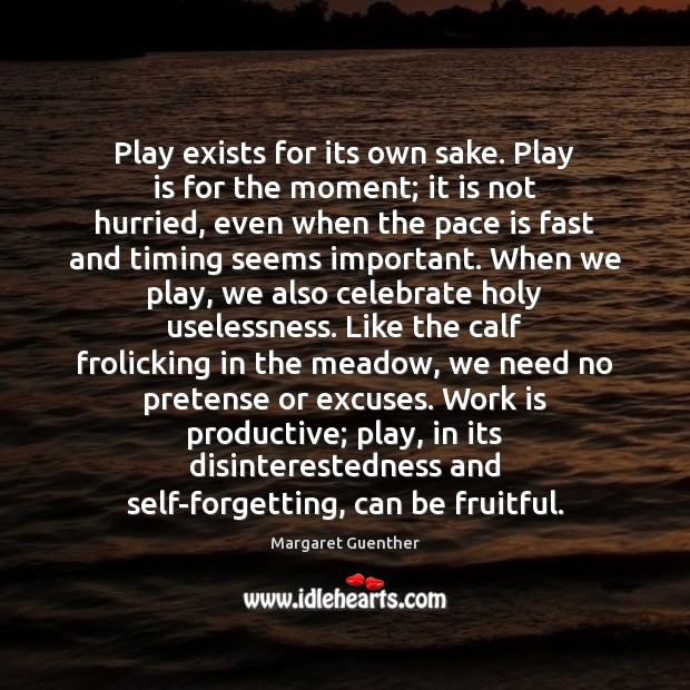 Play exists for its own sake. Play is for the moment; it Margaret Guenther Picture Quote