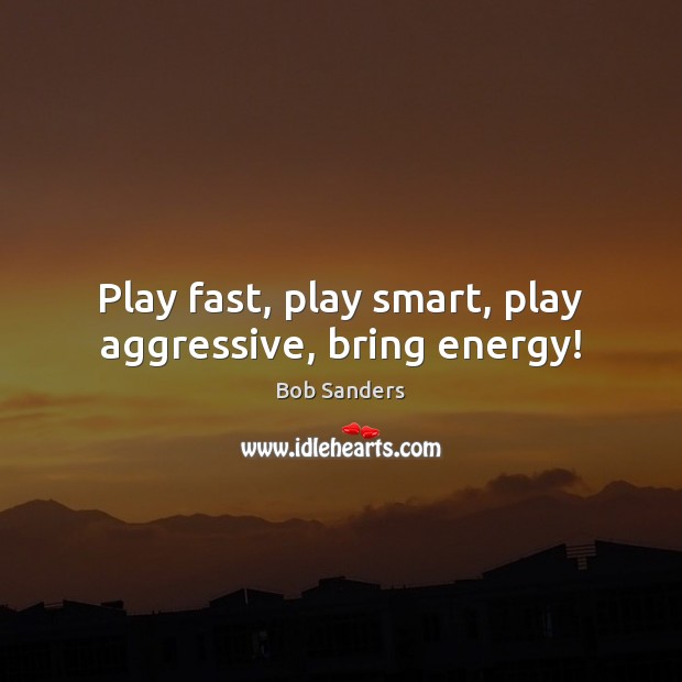 Play fast, play smart, play aggressive, bring energy! Image