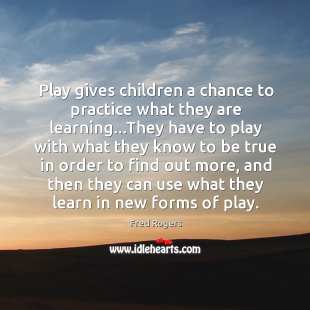 Play gives children a chance to practice what they are learning…They Fred Rogers Picture Quote