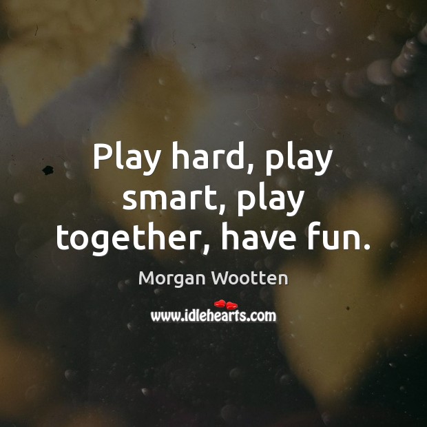Play hard, play smart, play together, have fun. Morgan Wootten Picture Quote