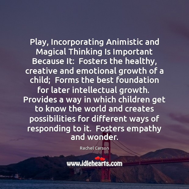 Play, Incorporating Animistic and Magical Thinking Is Important Because It:  Fosters the Rachel Carson Picture Quote