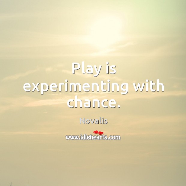 Play is experimenting with chance. Novalis Picture Quote