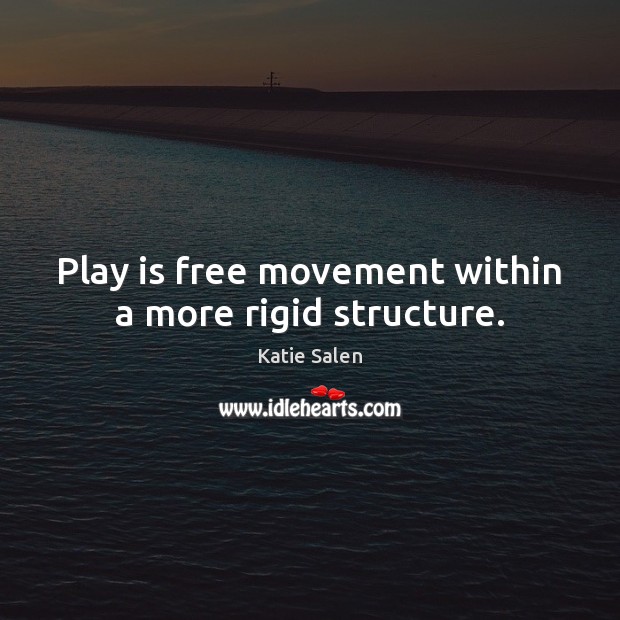 Play is free movement within a more rigid structure. Katie Salen Picture Quote