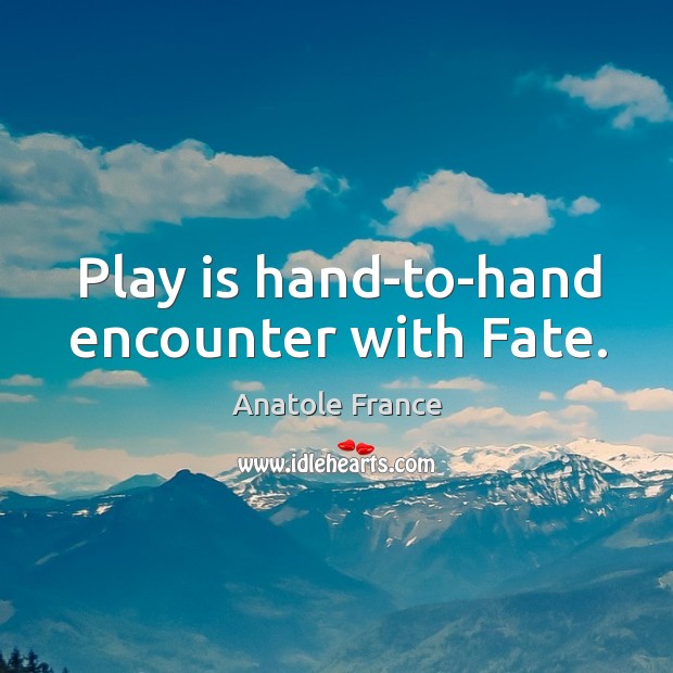 Play is hand-to-hand encounter with Fate. Anatole France Picture Quote