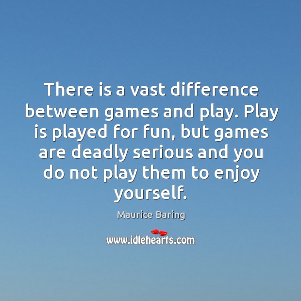 Play is played for fun, but games are deadly serious and you do not play them to enjoy yourself. Maurice Baring Picture Quote