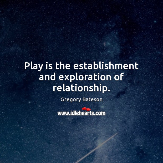 Play is the establishment and exploration of relationship. Image