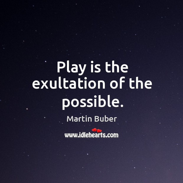 Play is the exultation of the possible. Martin Buber Picture Quote