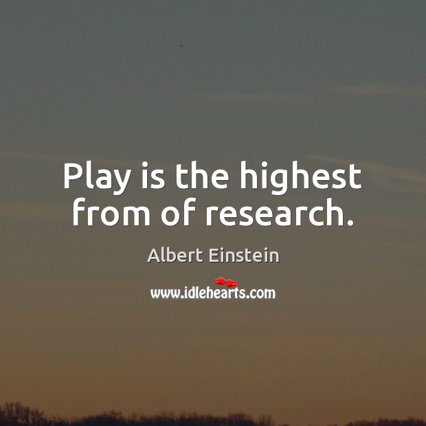 Play is the highest from of research. Albert Einstein Picture Quote