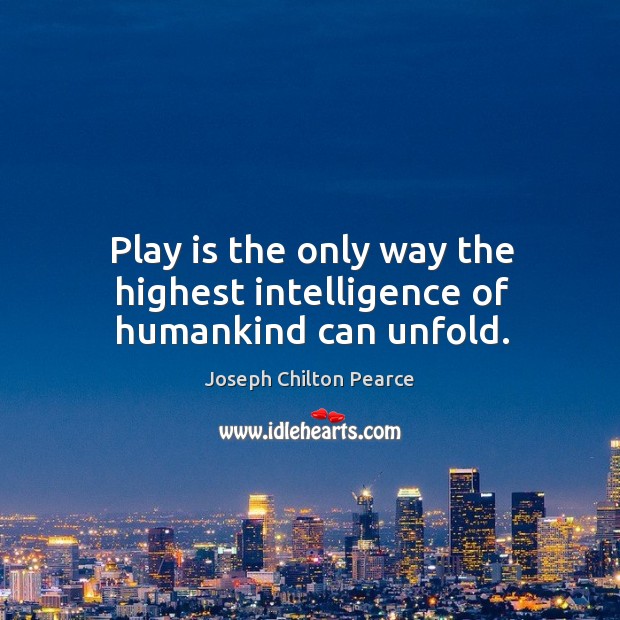 Play is the only way the highest intelligence of humankind can unfold. Image