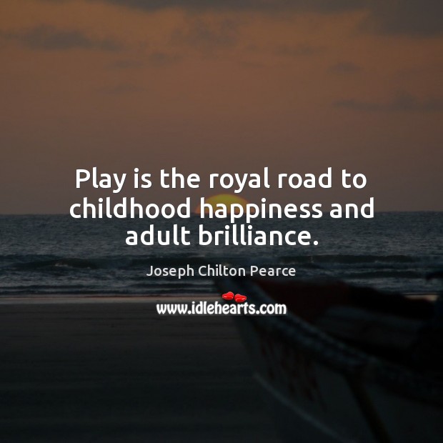 Play is the royal road to childhood happiness and adult brilliance. Joseph Chilton Pearce Picture Quote