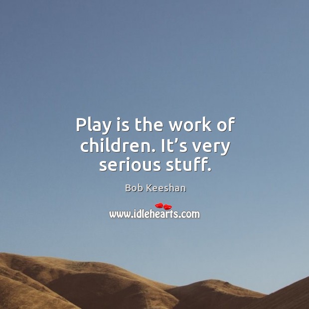 Play is the work of children. It’s very serious stuff. Image