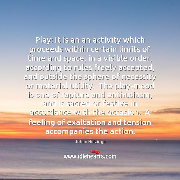 Play: It is an an activity which proceeds within certain limits of Johan Huizinga Picture Quote