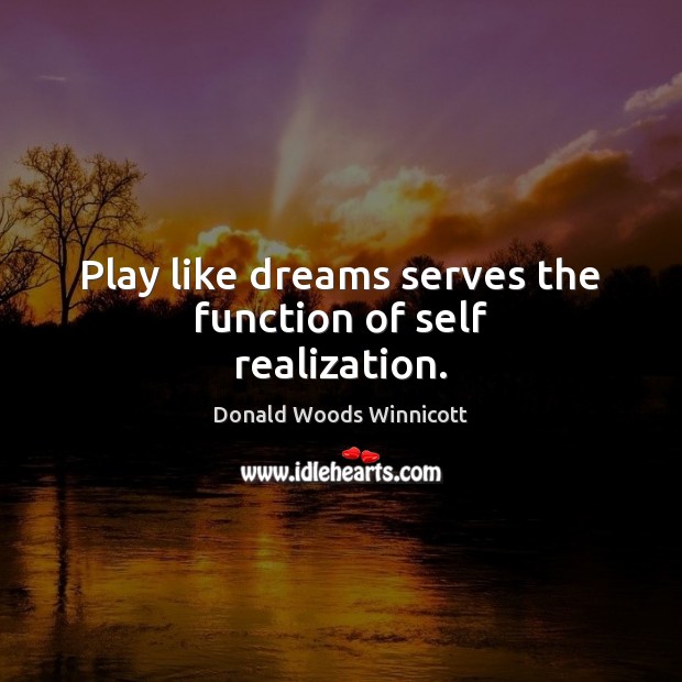 Play like dreams serves the function of self realization. Donald Woods Winnicott Picture Quote