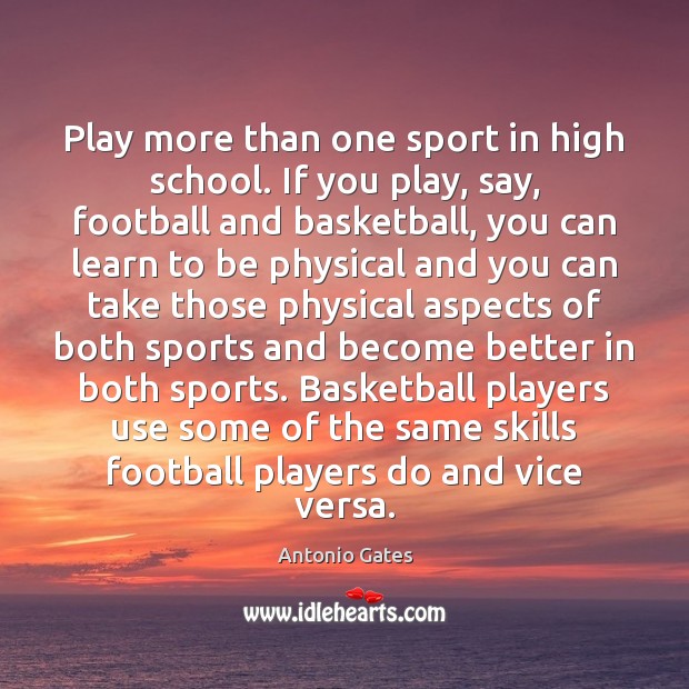 Play more than one sport in high school. If you play, say, Antonio Gates Picture Quote