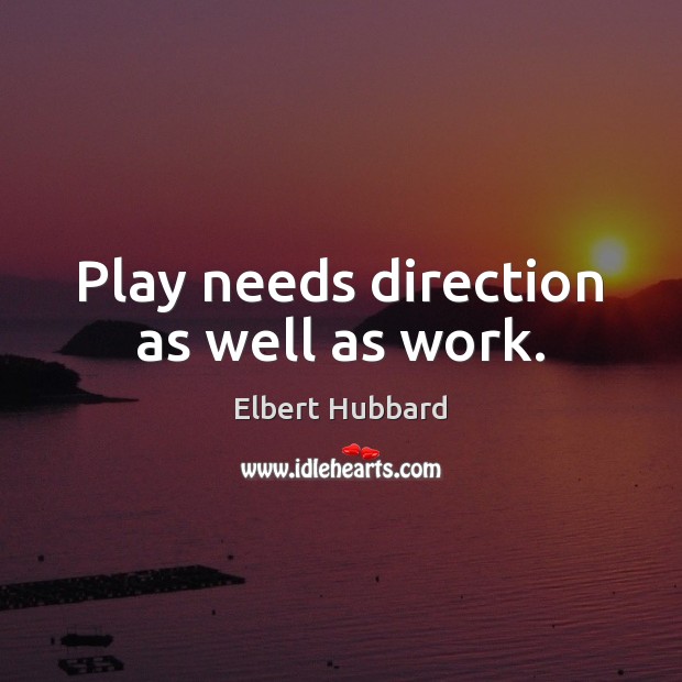 Play needs direction as well as work. Image