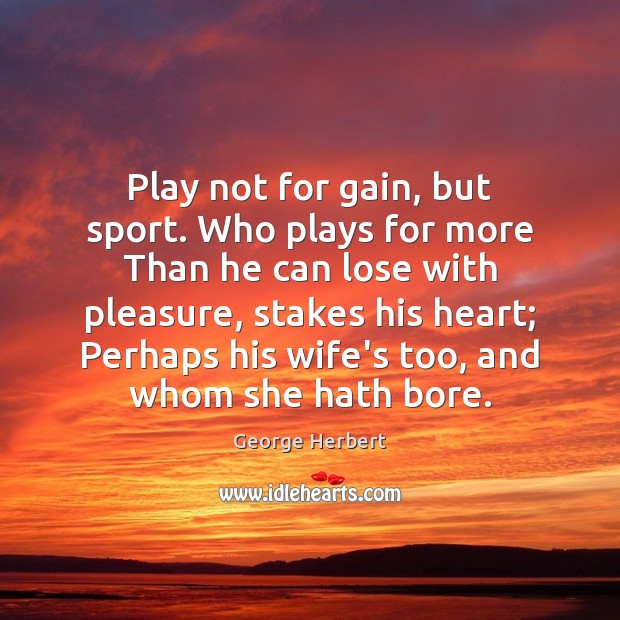 Play not for gain, but sport. Who plays for more Than he Image