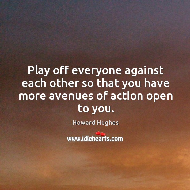 Play off everyone against each other so that you have more avenues of action open to you. Image