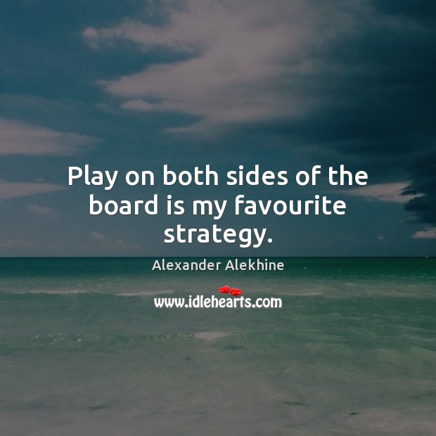 Play on both sides of the board is my favourite strategy. Alexander Alekhine Picture Quote
