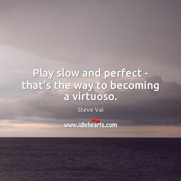 Play slow and perfect – that’s the way to becoming a virtuoso. Image