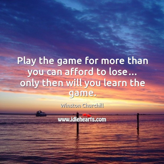 Play the game for more than you can afford to lose… only then will you learn the game. Image