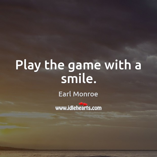 Play the game with a smile. Earl Monroe Picture Quote