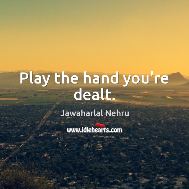 Play the hand you’re dealt. Image