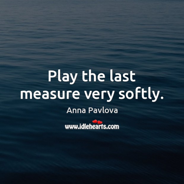 Play the last measure very softly. Anna Pavlova Picture Quote