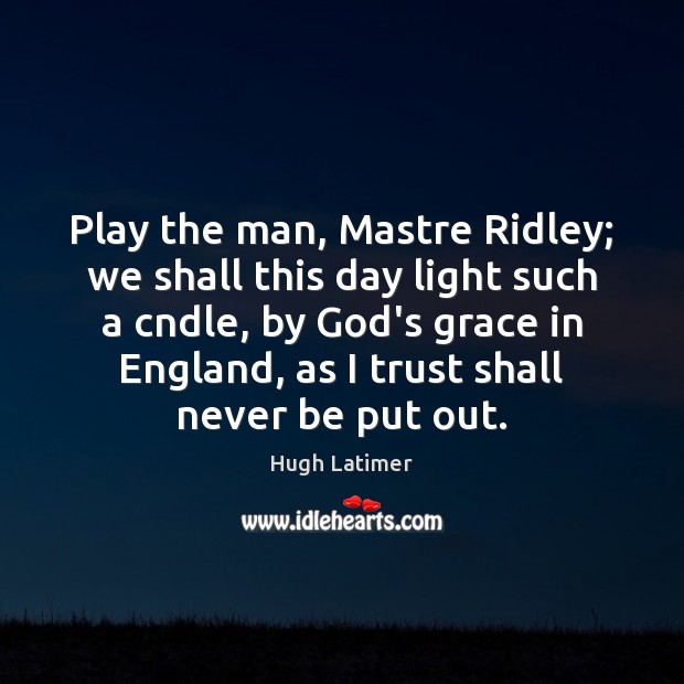 Play the man, Mastre Ridley; we shall this day light such a Hugh Latimer Picture Quote