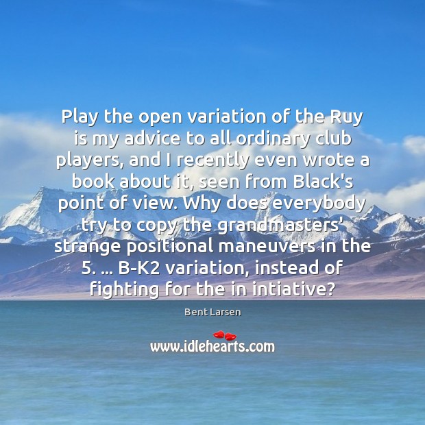 Play the open variation of the Ruy is my advice to all Image