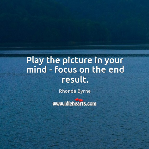 Play the picture in your mind – focus on the end result. Image