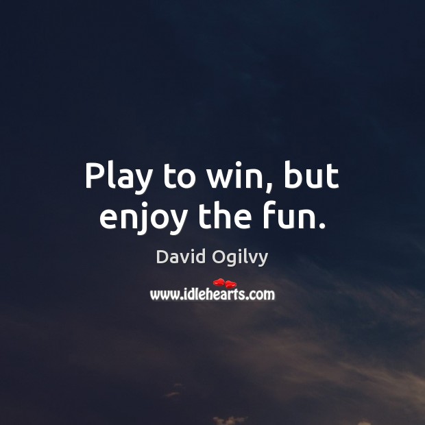 Play to win, but enjoy the fun. David Ogilvy Picture Quote