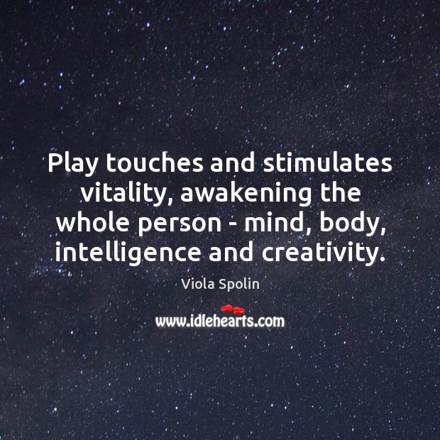 Play touches and stimulates vitality, awakening the whole person – mind, body, Viola Spolin Picture Quote