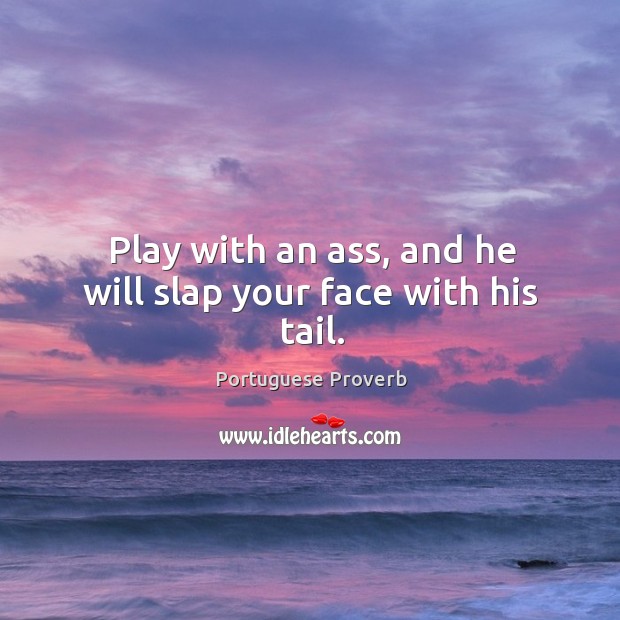 Play with an ass, and he will slap your face with his tail. Portuguese Proverbs Image
