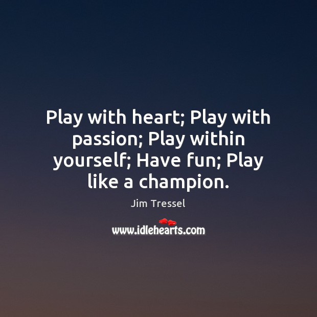 Play with heart; Play with passion; Play within yourself; Have fun; Play like a champion. Jim Tressel Picture Quote