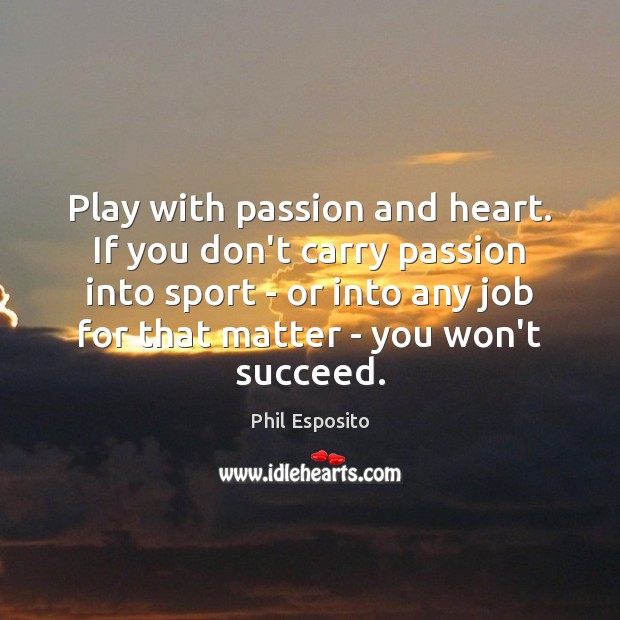 Play with passion and heart. If you don’t carry passion into sport Phil Esposito Picture Quote