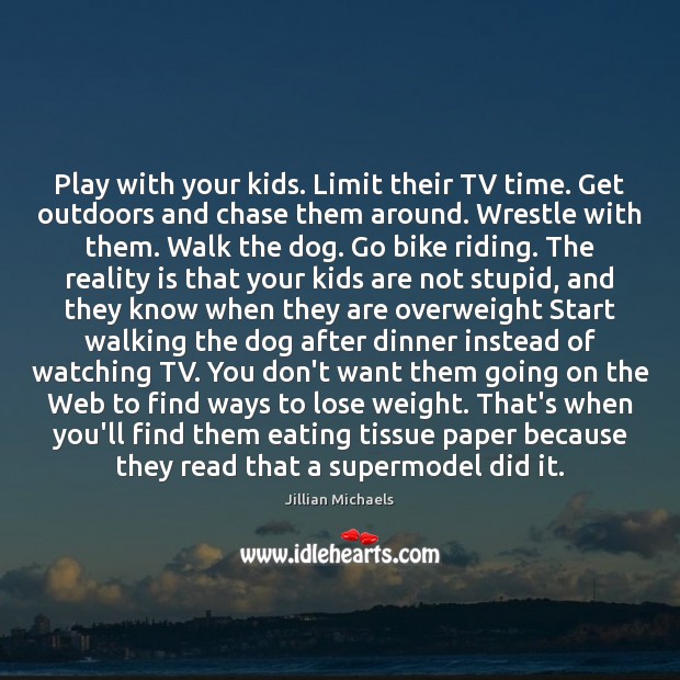 Play with your kids. Limit their TV time. Get outdoors and chase Jillian Michaels Picture Quote