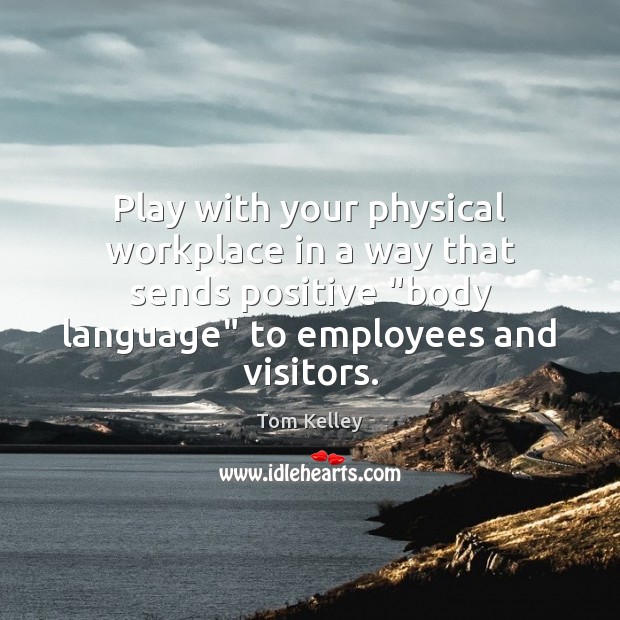 Play with your physical workplace in a way that sends positive “body Tom Kelley Picture Quote