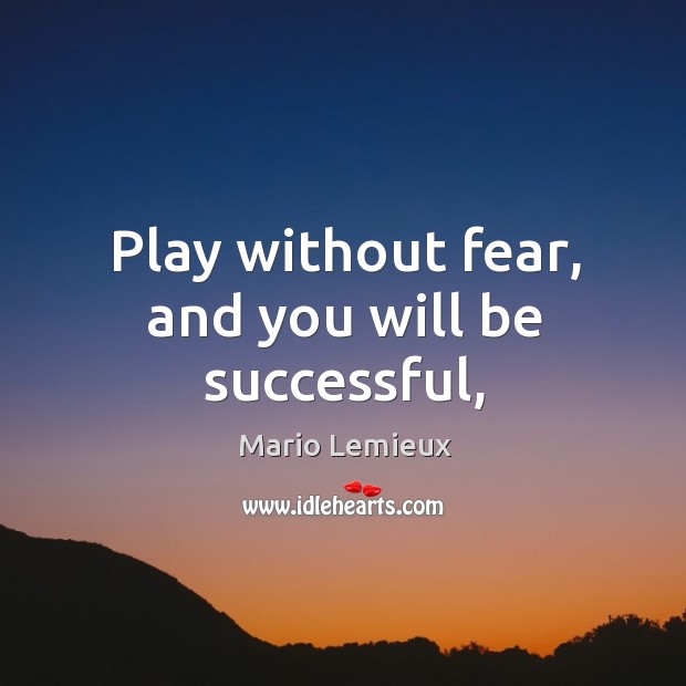 Play without fear, and you will be successful, Mario Lemieux Picture Quote