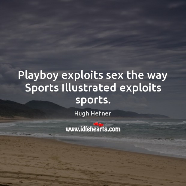 Playboy exploits sex the way Sports Illustrated exploits sports. Hugh Hefner Picture Quote