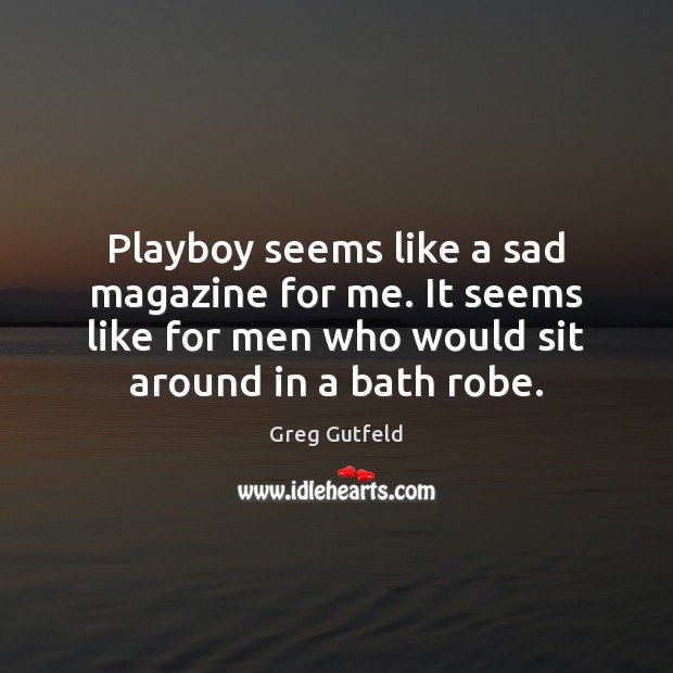 Playboy seems like a sad magazine for me. It seems like for Greg Gutfeld Picture Quote