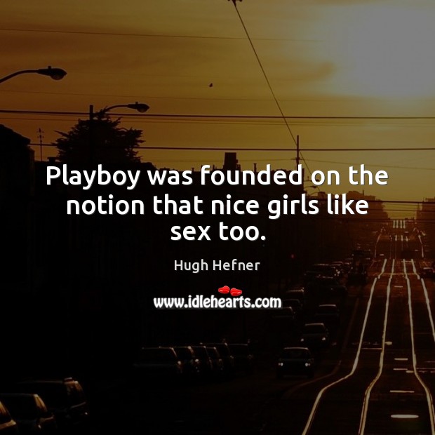 Playboy was founded on the notion that nice girls like sex too. Hugh Hefner Picture Quote