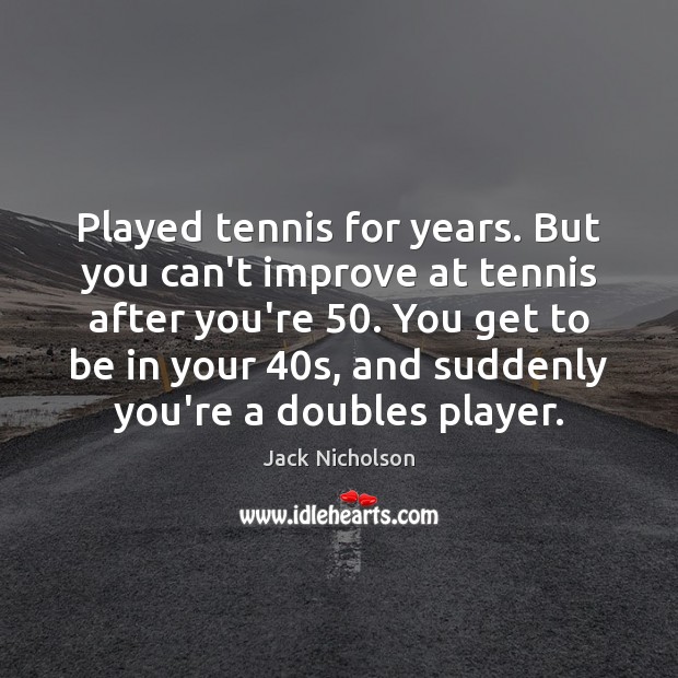 Played tennis for years. But you can’t improve at tennis after you’re 50. Jack Nicholson Picture Quote