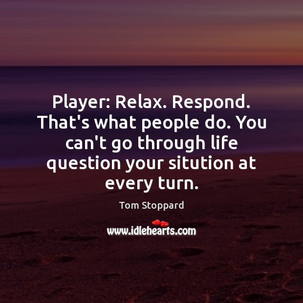 Player: Relax. Respond. That’s what people do. You can’t go through life Tom Stoppard Picture Quote