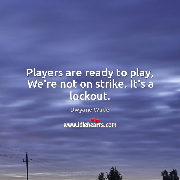Players are ready to play, We’re not on strike. It’s a lockout. Dwyane Wade Picture Quote